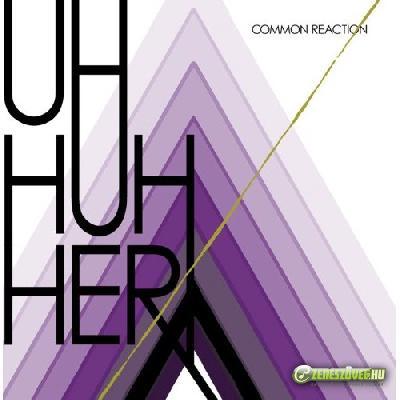 Uh Huh Her -  Common Reaction